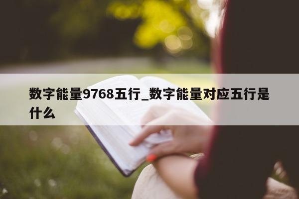 数字能量 9768 五行_数字能量对应五行是什么 - 第 1 张图片 - 小城生活