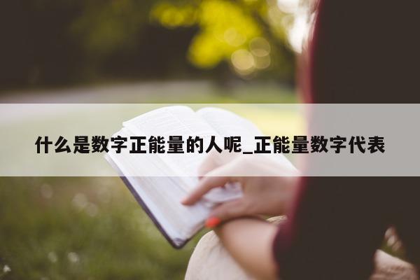 什么是数字正能量的人呢_正能量数字代表 - 第 1 张图片 - 小城生活