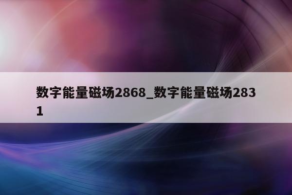 数字能量磁场 2868_数字能量磁场 2831- 第 1 张图片 - 小城生活