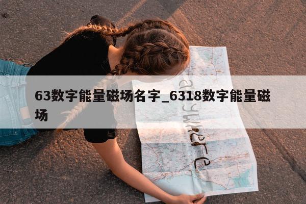 63 数字能量磁场名字_6318 数字能量磁场 - 第 1 张图片 - 小城生活