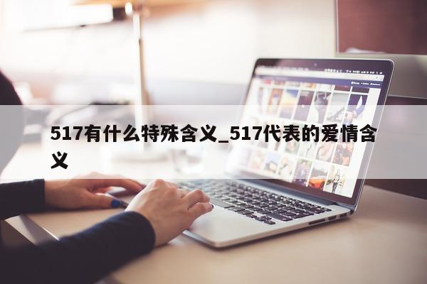 517 有什么特殊含义_517 代表的爱情含义 - 第 1 张图片 - 小城生活