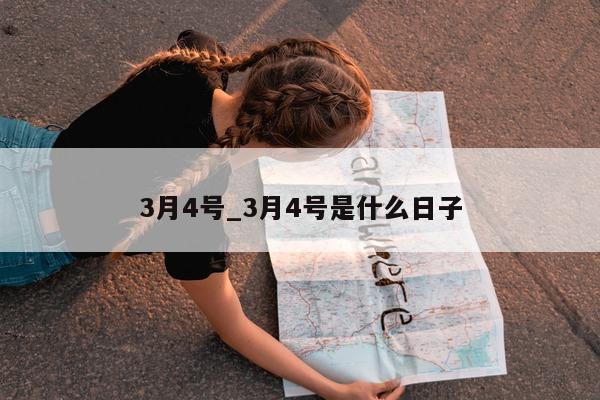 3 月 4 号_3 月 4 号是什么日子 - 第 1 张图片 - 小城生活