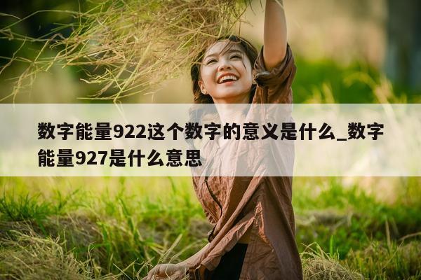 数字能量 922 这个数字的意义是什么_数字能量 927 是什么意思 - 第 1 张图片 - 小城生活