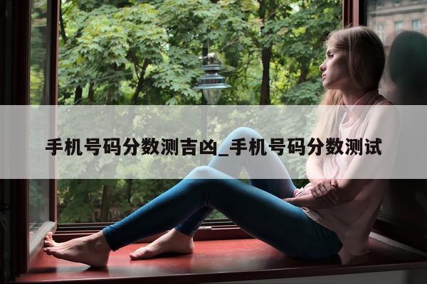 手机号码分数测吉凶_手机号码分数测试 - 第 1 张图片 - 小城生活