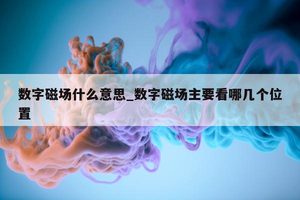 数字磁场什么意思_数字磁场主要看哪几个位置 - 第 1 张图片 - 小城生活