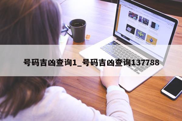 号码吉凶查询 1_号码吉凶查询 137788- 第 1 张图片 - 小城生活