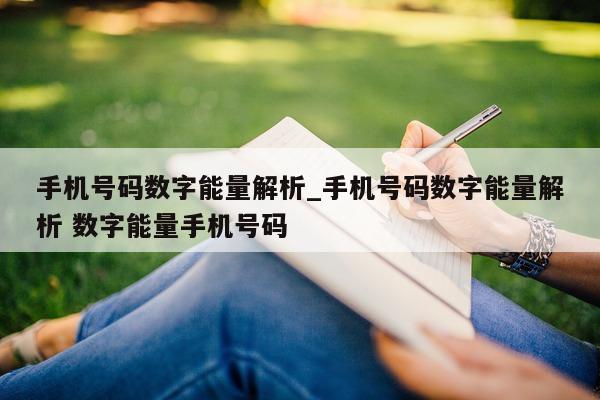 手机号码数字能量解析_手机号码数字能量解析 数字能量手机号码 - 第 1 张图片 - 小城生活