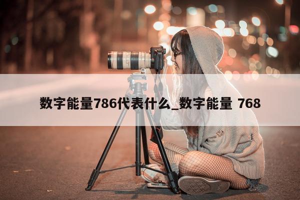 数字能量 786 代表什么_数字能量 768- 第 1 张图片 - 小城生活