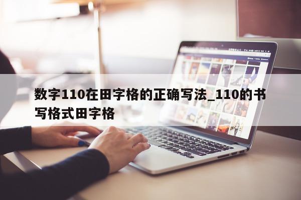 数字 110 在田字格的正确写法_110 的书写格式田字格 - 第 1 张图片 - 小城生活