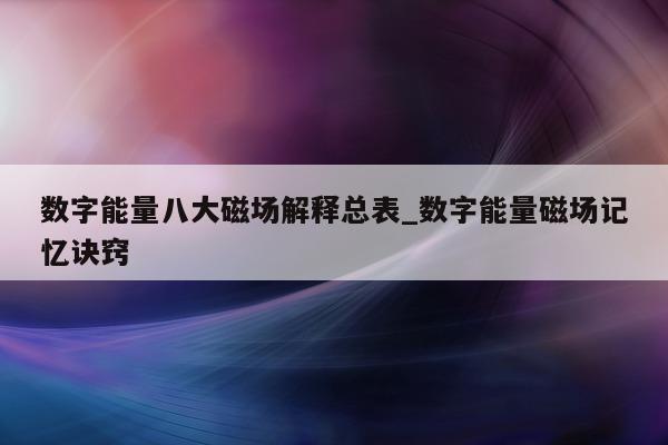 数字能量八大磁场解释总表_数字能量磁场记忆诀窍 - 第 1 张图片 - 小城生活