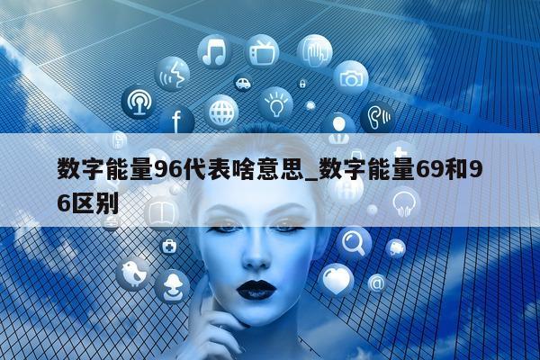 数字能量 96 代表啥意思_数字能量 69 和 96 区别 - 第 1 张图片 - 小城生活