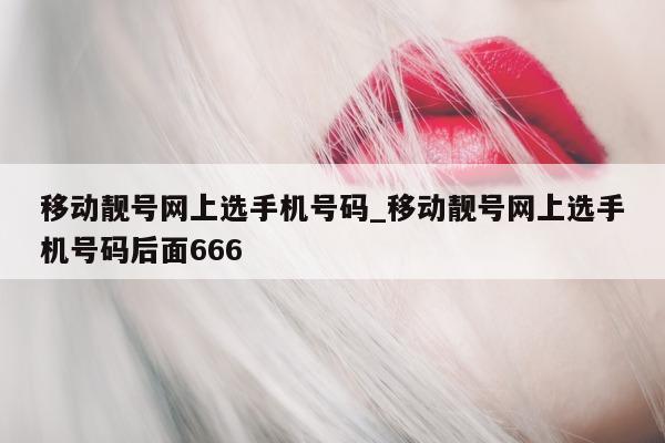 移动靓号网上选手机号码_移动靓号网上选手机号码后面 666- 第 1 张图片 - 小城生活