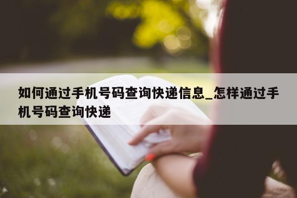 如何通过手机号码查询快递信息_怎样通过手机号码查询快递 - 第 1 张图片 - 小城生活