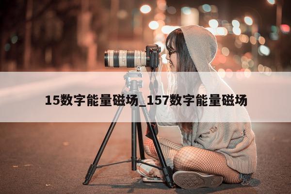 15 数字能量磁场_157 数字能量磁场 - 第 1 张图片 - 小城生活