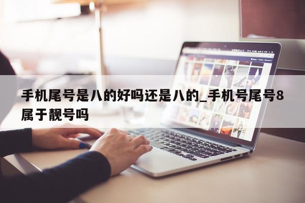 手机尾号是八的好吗还是八的_手机号尾号 8 属于靓号吗 - 第 1 张图片 - 小城生活