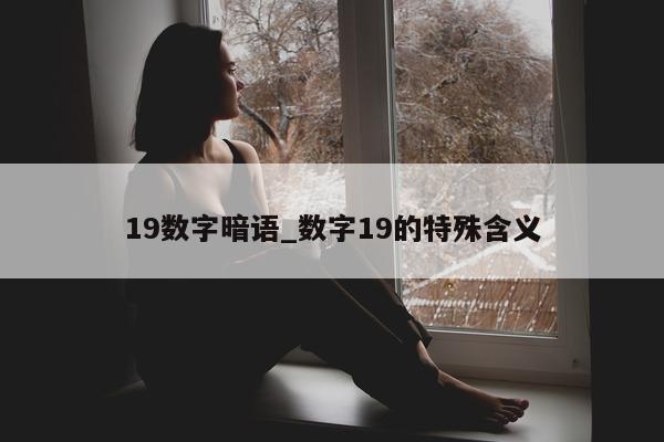 19 数字暗语_数字 19 的特殊含义 - 第 1 张图片 - 小城生活