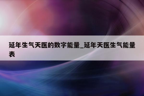 延年生气天医的数字能量_延年天医生气能量表 - 第 1 张图片 - 小城生活