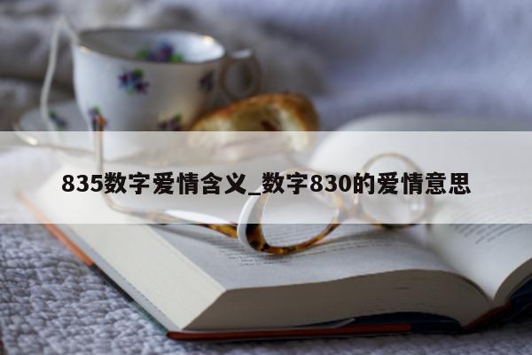 835 数字爱情含义_数字 830 的爱情意思 - 第 1 张图片 - 小城生活