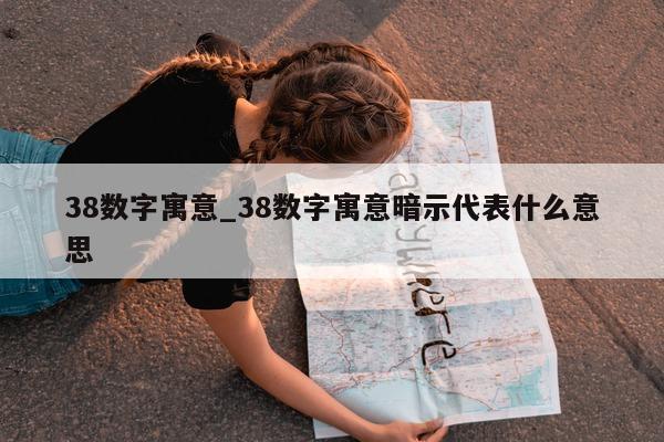 38 数字寓意_38 数字寓意暗示代表什么意思 - 第 1 张图片 - 小城生活