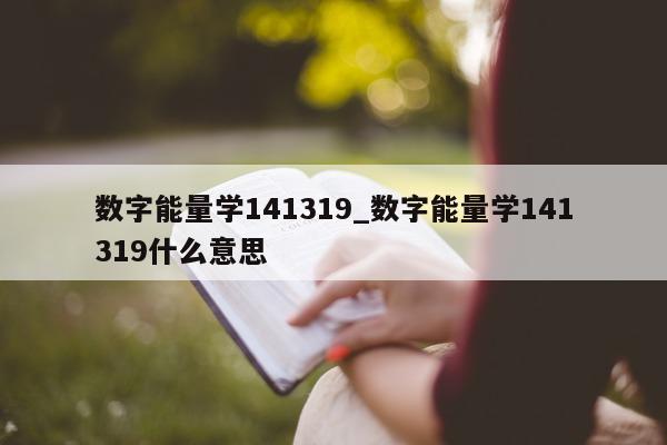 数字能量学 141319_数字能量学 141319 什么意思 - 第 1 张图片 - 小城生活