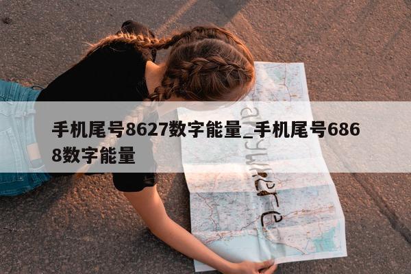 手机尾号 8627 数字能量_手机尾号 6868 数字能量 - 第 1 张图片 - 小城生活