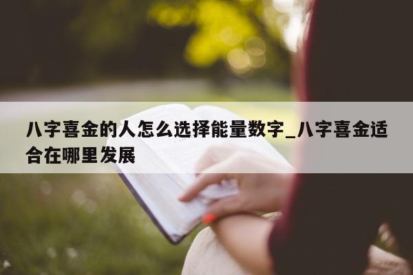 八字喜金的人怎么选择能量数字_八字喜金适合在哪里发展 - 第 1 张图片 - 小城生活