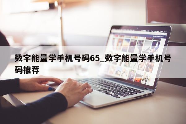 数字能量学手机号码 65_数字能量学手机号码推荐 - 第 1 张图片 - 小城生活