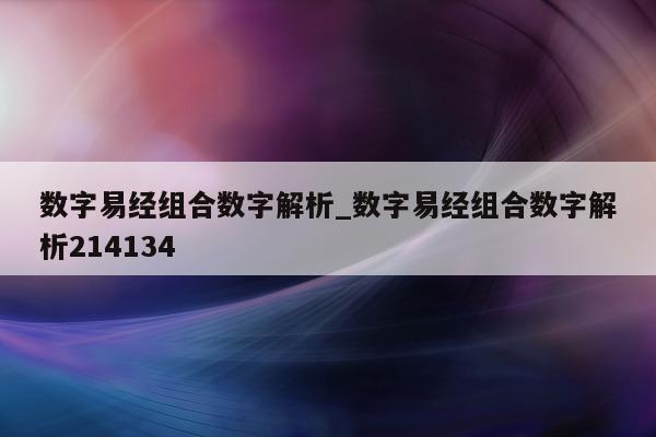 数字易经组合数字解析_数字易经组合数字解析 214134- 第 1 张图片 - 小城生活