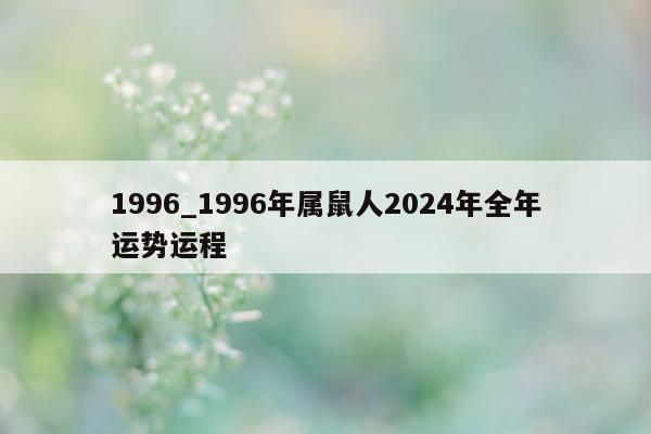 1996_1996 年属鼠人 2024 年全年运势运程 - 第 1 张图片 - 小城生活