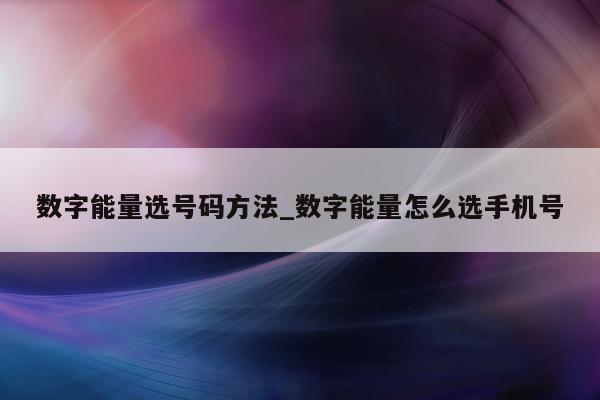 数字能量选号码方法_数字能量怎么选手机号 - 第 1 张图片 - 小城生活