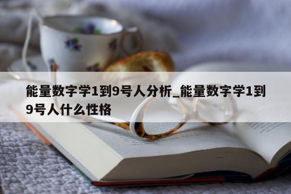 能量数字学 1 到 9 号人分析_能量数字学 1 到 9 号人什么性格 - 第 1 张图片 - 小城生活