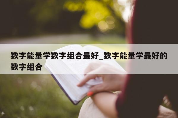 数字能量学数字组合最好_数字能量学最好的数字组合 - 第 1 张图片 - 小城生活