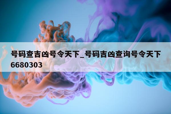 号码查吉凶号令天下_号码吉凶查询号令天下 6680303- 第 1 张图片 - 小城生活