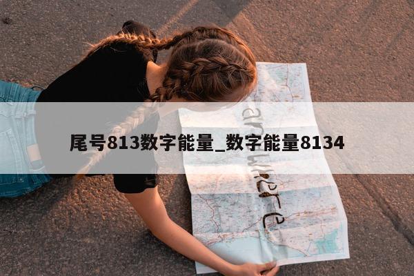 尾号 813 数字能量_数字能量 8134- 第 1 张图片 - 小城生活