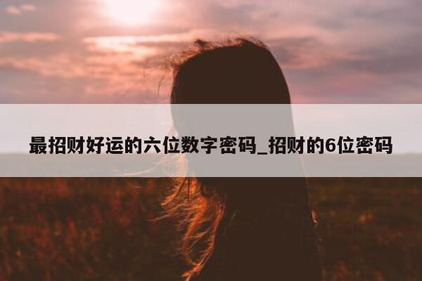 最招财好运的六位数字密码_招财的 6 位密码 - 第 1 张图片 - 小城生活