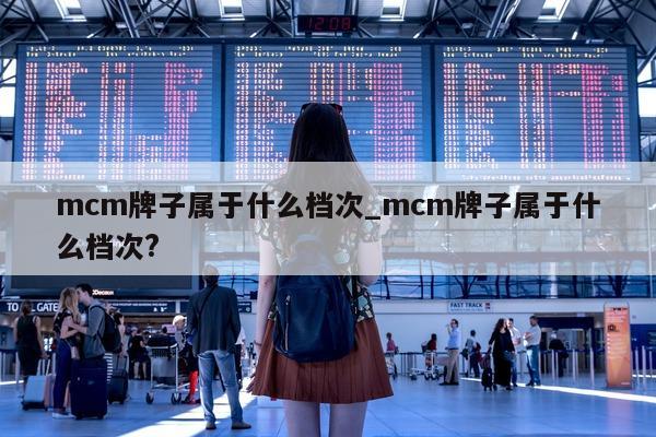 mcm 牌子属于什么档次_mcm 牌子属于什么档次?- 第 1 张图片 - 小城生活