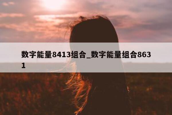 数字能量 8413 组合_数字能量组合 8631- 第 1 张图片 - 小城生活