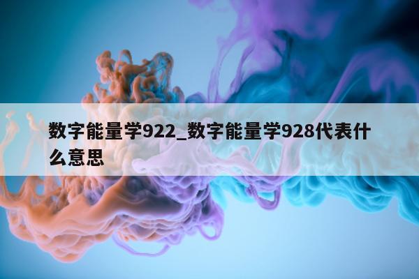 数字能量学 922_数字能量学 928 代表什么意思 - 第 1 张图片 - 小城生活