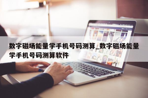 数字磁场能量学手机号码测算_数字磁场能量学手机号码测算软件 - 第 1 张图片 - 小城生活