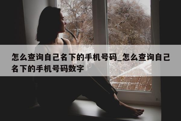 怎么查询自己名下的手机号码_怎么查询自己名下的手机号码数字 - 第 1 张图片 - 小城生活