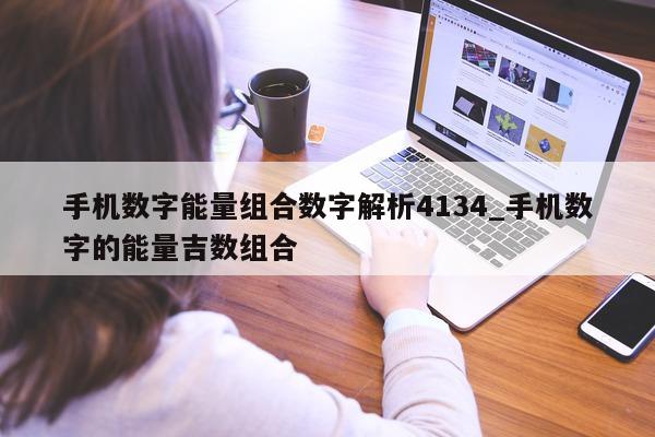 手机数字能量组合数字解析 4134_手机数字的能量吉数组合 - 第 1 张图片 - 小城生活