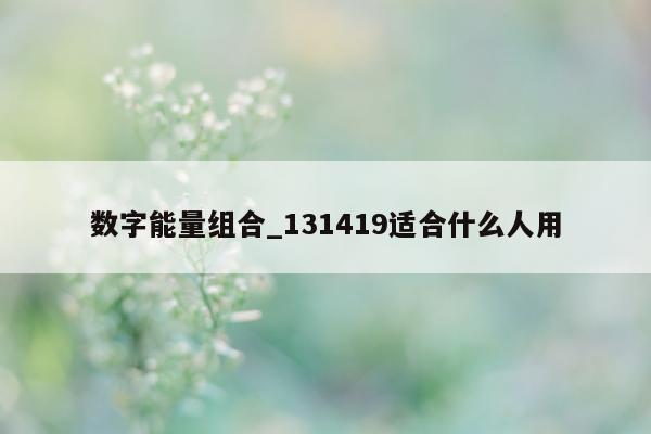 数字能量组合_131419 适合什么人用 - 第 1 张图片 - 小城生活