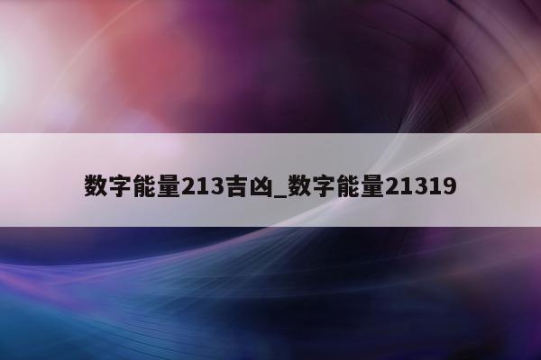 数字能量 213 吉凶_数字能量 21319- 第 1 张图片 - 小城生活