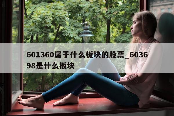 601360 属于什么板块的股票_603698 是什么板块 - 第 1 张图片 - 小城生活