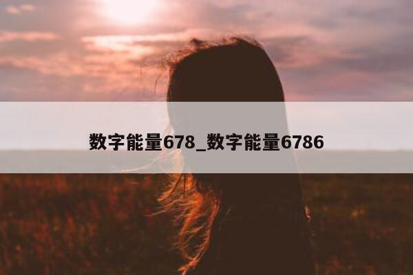 数字能量 678_数字能量 6786- 第 1 张图片 - 小城生活