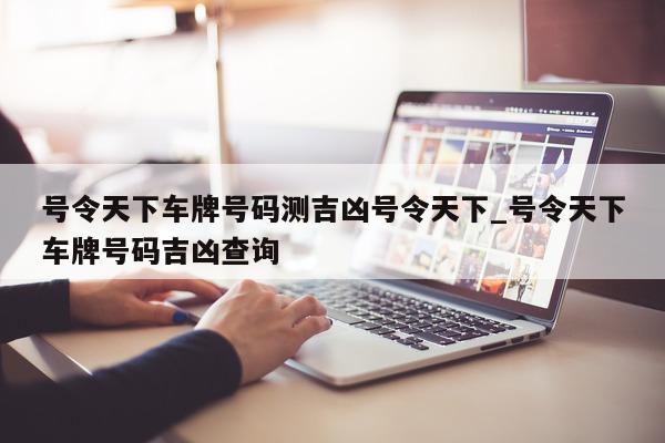 号令天下车牌号码测吉凶号令天下_号令天下车牌号码吉凶查询 - 第 1 张图片 - 小城生活