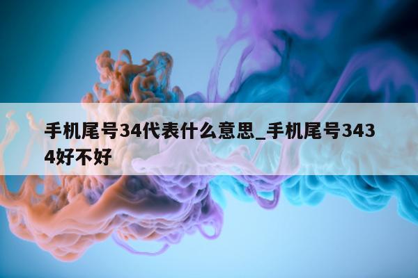 手机尾号 34 代表什么意思_手机尾号 3434 好不好 - 第 1 张图片 - 小城生活