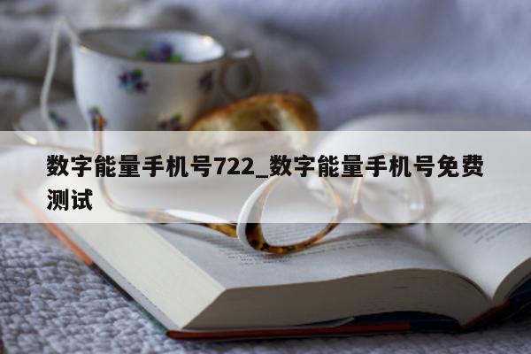 数字能量手机号 722_数字能量手机号免费测试 - 第 1 张图片 - 小城生活