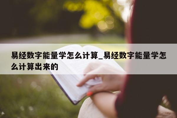 易经数字能量学怎么计算_易经数字能量学怎么计算出来的 - 第 1 张图片 - 小城生活