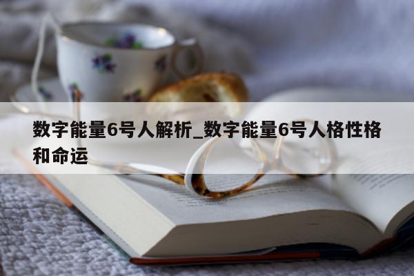 数字能量 6 号人解析_数字能量 6 号人格性格和命运 - 第 1 张图片 - 小城生活